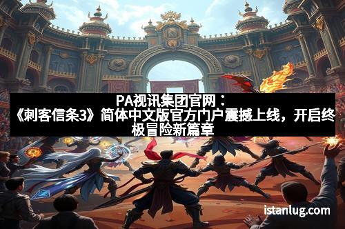 PA视讯集团官网：《刺客信条3》简体中文版官方门户震撼上线，开启终极冒险新篇章